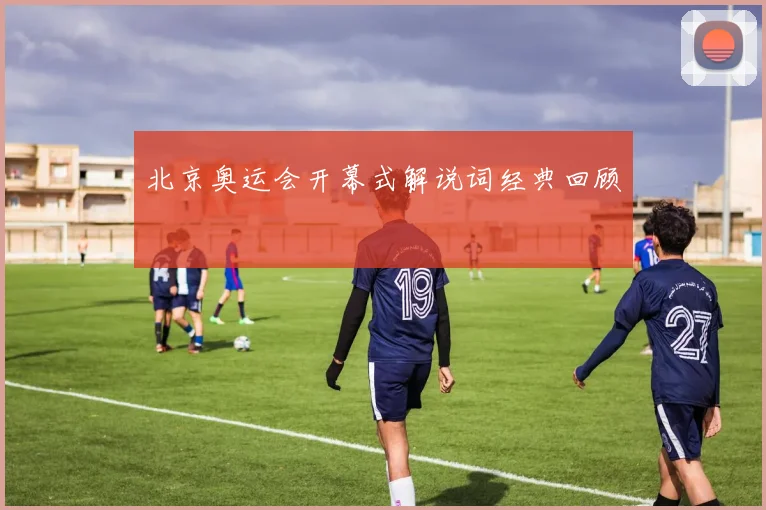 北京奥运会开幕式解说词经典回顾