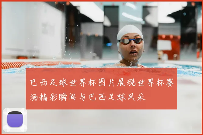 巴西足球世界杯图片展现世界杯赛场精彩瞬间与巴西足球风采
