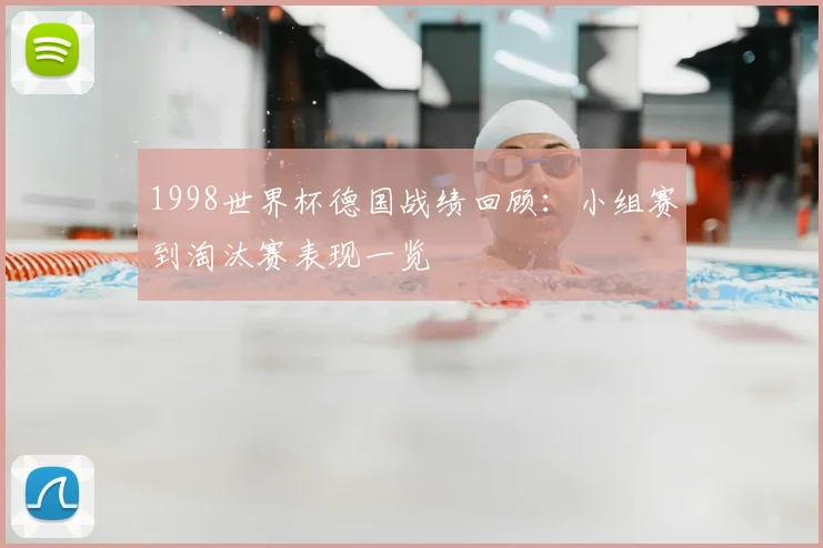 1998世界杯德国战绩回顾:小组赛到淘汰赛表现一览