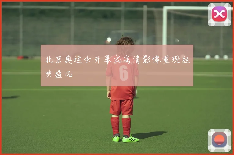 北京奥运会开幕式高清影像重现经典盛况