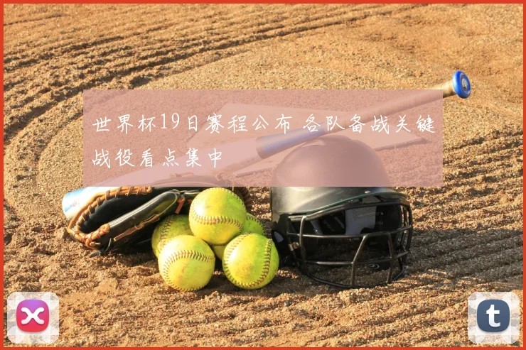 世界杯19日赛程公布 各队备战关键战役看点集中