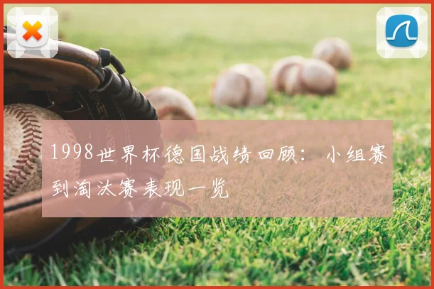 1998世界杯德国战绩回顾：小组赛到淘汰赛表现一览